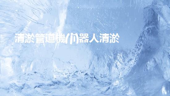 清淤管道機(jī)器人清淤工程中的關(guān)鍵技術(shù)和挑戰(zhàn)你明白嗎？揭秘背后的秘密與技巧！